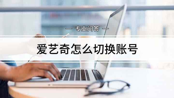爱艺奇怎么切换账号(我们经常使用爱奇艺观看电视剧,它有着丰富的剧集资源,画质清晰)