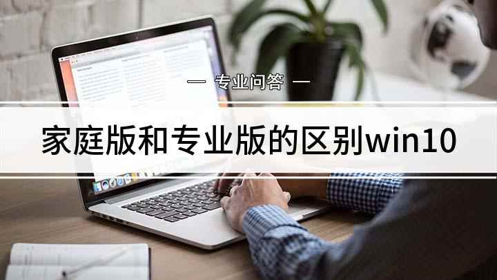 家庭版和专业版的区别win10(win10专业版和家庭版的区别)