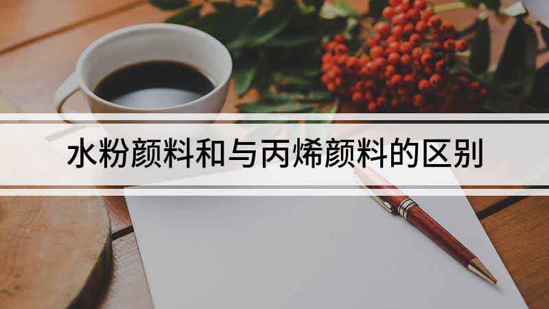 水粉颜料和与丙烯颜料的区别(丙烯颜料和水粉颜料的区别)