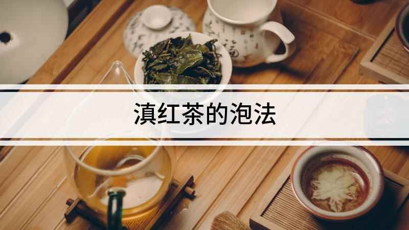 滇红茶的泡法(滇红茶怎么泡,有好茶也要会泡才行)