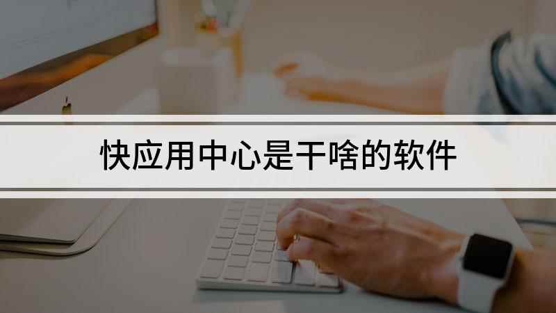 快应用中心是干啥的软件(快应用中心是什么软件)