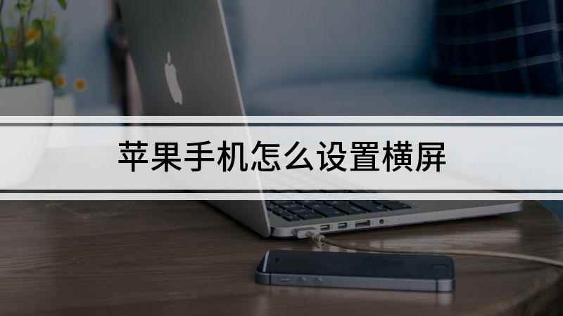 苹果手机怎么设置横屏(苹果手机怎么看横屏,关闭屏幕旋转功能即可)