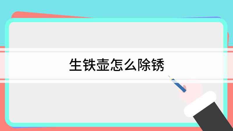 生铁壶怎么除锈(铁壶如何除锈泡:先把铁壶用水泡半个小时,用洗碗)