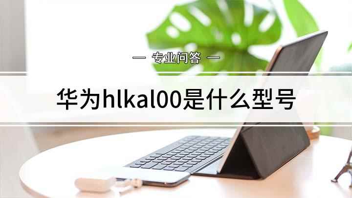 华为hlkal00是什么型号(hlkal00是什么型号的手机)
