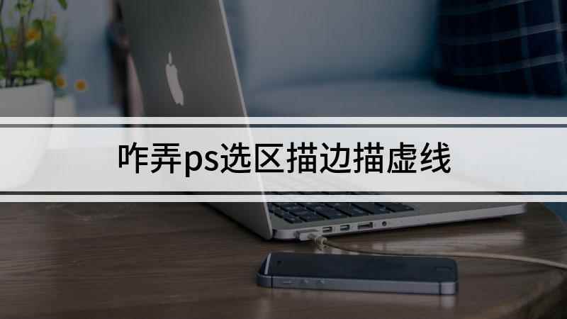 咋弄ps选区描边描虚线(ps选区描边怎么描虚线)
