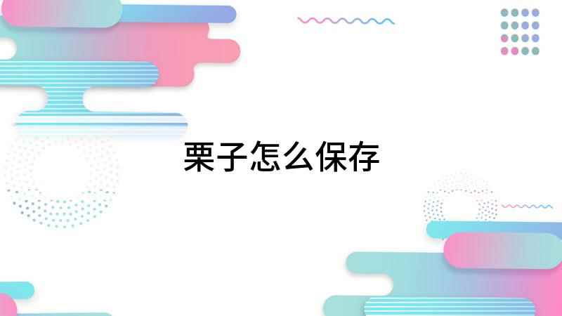 栗子怎么保存(怎么保存板栗降温冷藏)
