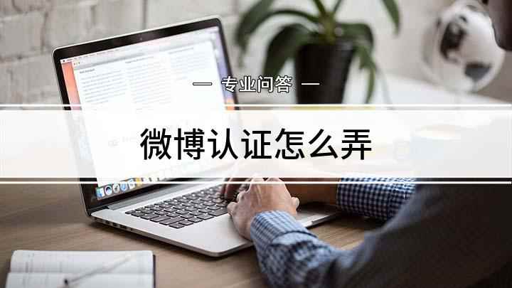微博认证怎么弄(微博怎么认证开启不一样的微博之旅)