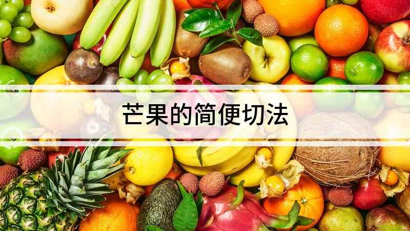 芒果的简便切法(芒果竖起来怎么办芒果切开方法)