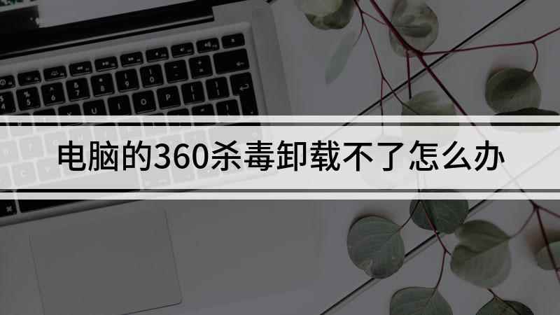 电脑的360杀毒卸载不了怎么办(怎么卸载360杀毒,演示机型:戴尔灵越7000)