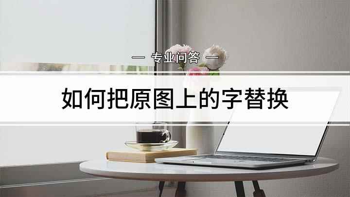 如何把原图上的字替换(ps如何修改图片上的文字)