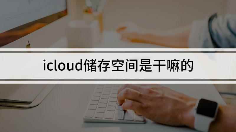 icloud储存空间是干嘛的(苹果手机icloud是什么)