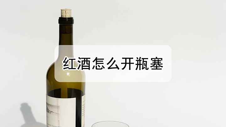 红酒怎么开瓶塞(红酒怎么开瓶塞 可以使用开瓶器来开红酒瓶塞)