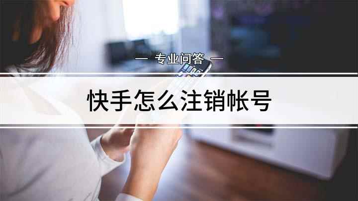快手怎么注销帐号(快手怎么注销快手账号)