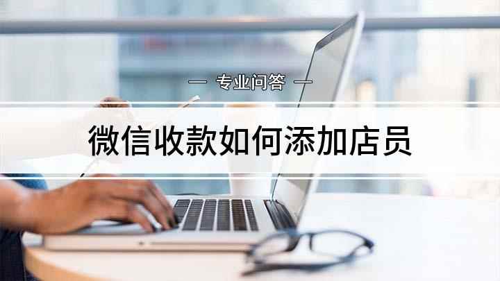 微信收款如何添加店员(微信收款小助手怎么做)