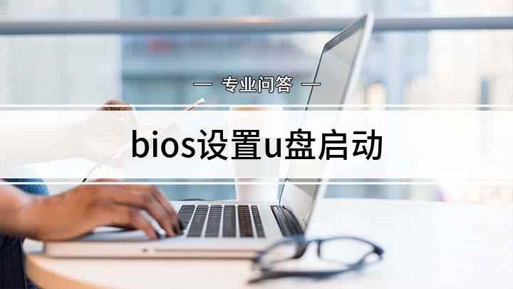 bios设置u盘启动(U盘启动bios怎么设置)