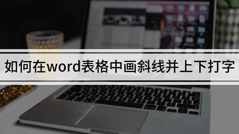 如何在word表格中画斜线并上下打字(如何在word表格的斜线处上下打字)