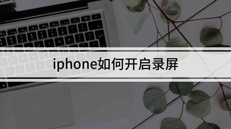 iphone如何开启录屏(iPhone怎么录屏)