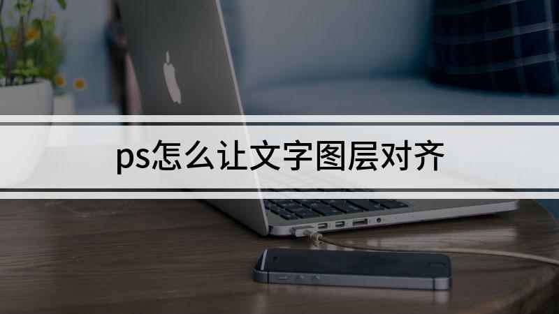 ps怎么让文字图层对齐(组装台式机,使用Adobe Photoshop CC 201)