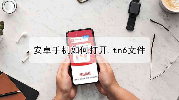 安卓手机如何打开.tn6文件(安卓手机打开tn6文件)