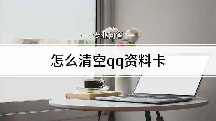 怎么清空qq资料卡(清空QQ资料怎么操作)