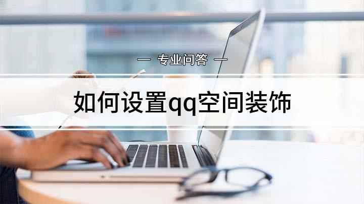 如何设置qq空间装饰(手机端QQ空间怎么做)