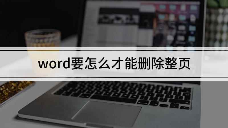 word要怎么才能删除整页(Word删除整页的方法)