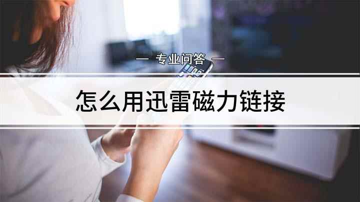 怎么用迅雷磁力链接(戴尔灵越7000,适用系统:Windows10,迅雷x10.)