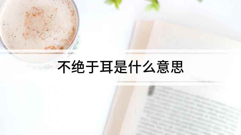 不绝于耳是什么意思(成语是【不绝于耳】;意思是声音在耳边鸣响不断,出自于西汉司马)