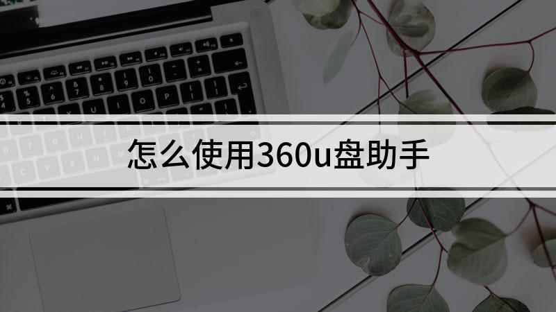 怎么使用360u盘助手(360U盘安全防护模式)