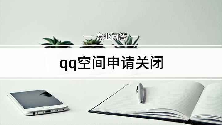 qq空间申请关闭(如何选择注销QQ空间)
