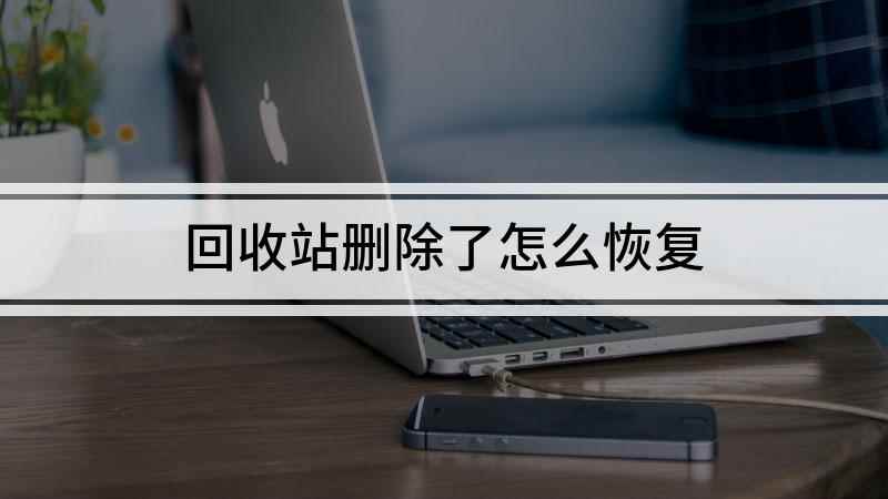 回收站删除了怎么恢复(电脑回收站删除的文件怎么恢复)