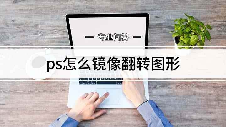 ps怎么镜像翻转图形(如何对图片进行镜像翻转)