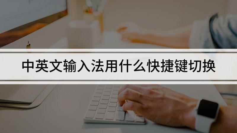 中英文输入法用什么快捷键切换(如何切换中英文输入法)