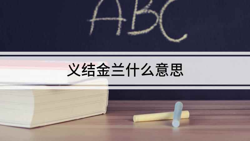 义结金兰什么意思(兰花被喻为王者之香,为什么叫金兰)