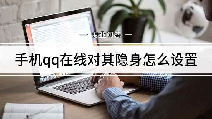 手机qq在线对其隐身怎么设置(手机QQ怎么进入隐身状态)