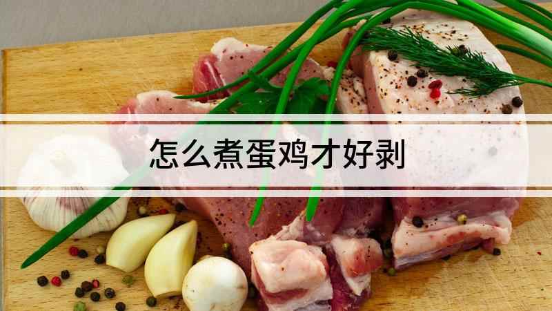 怎么煮蛋鸡才好剥(鸡蛋营养丰富,是不少小伙伴们的早餐必备)