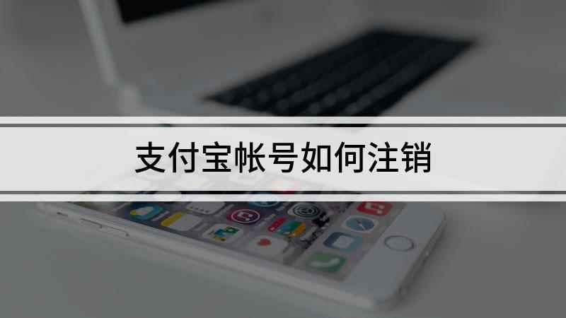 支付宝帐号如何注销(小米10如何注销手机支付宝)