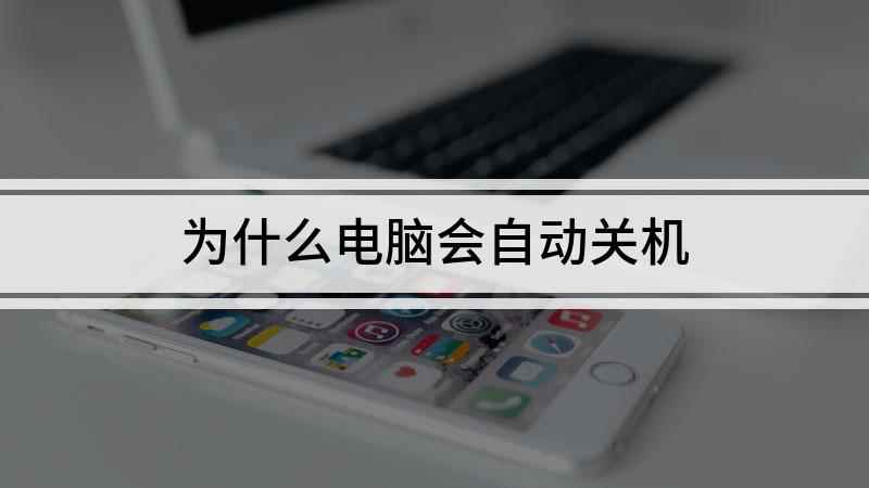 为什么电脑会自动关机(电脑自动关机是什么原因)