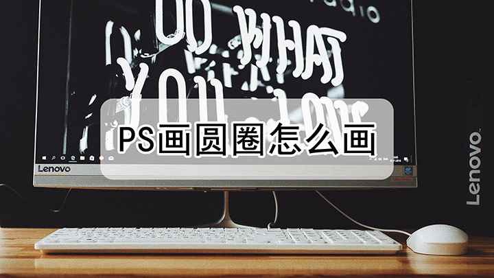 PS画圆圈怎么画(Shift键拖动鼠标,一个圆圈就画好了)