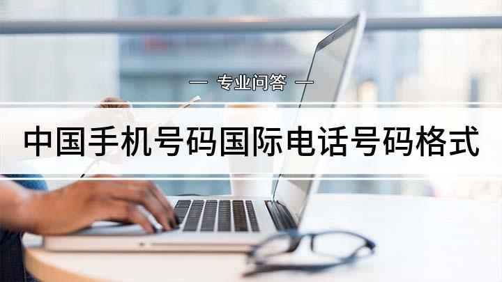 中国手机号码国际电话号码格式(中国手机号码国际格式是什么)