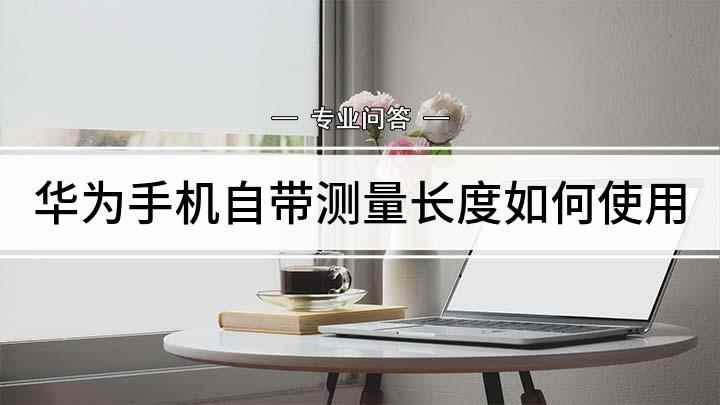 华为手机自带测量长度如何使用(华为手机如何测量长度)