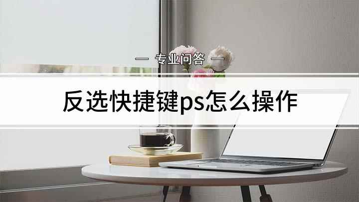 反选快捷键ps怎么操作(怎样使用快捷键进行操作)