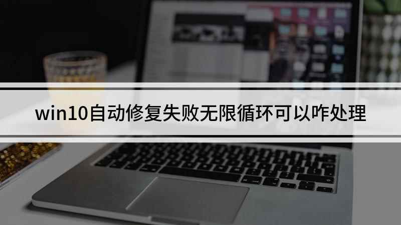 win10自动修复失败无限循环可以咋处理(联想E470c电脑操作)