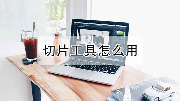 ps切片工具怎么使用(视频演示机型:组装台式机,适用系统:Windows 10)