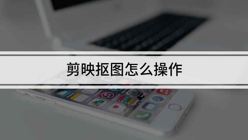 剪映抠图怎么操作(华为P50,适用系统:HarmonyOS 2.0)