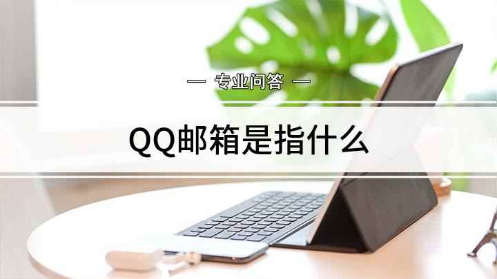 QQ邮箱是指什么(QQ邮箱是什么,怎么发送邮件)