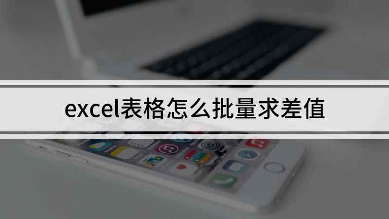 excel表格怎么批量求差值(excel表格打开方法)