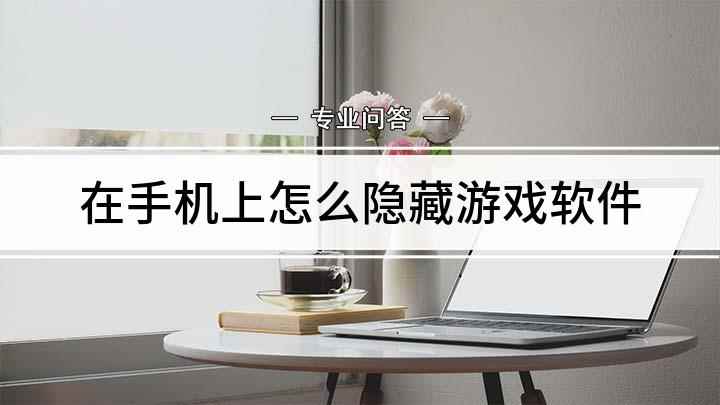 在手机上怎么隐藏游戏软件(我们不想让游戏软件被他人看到时,可以将其隐藏起来)