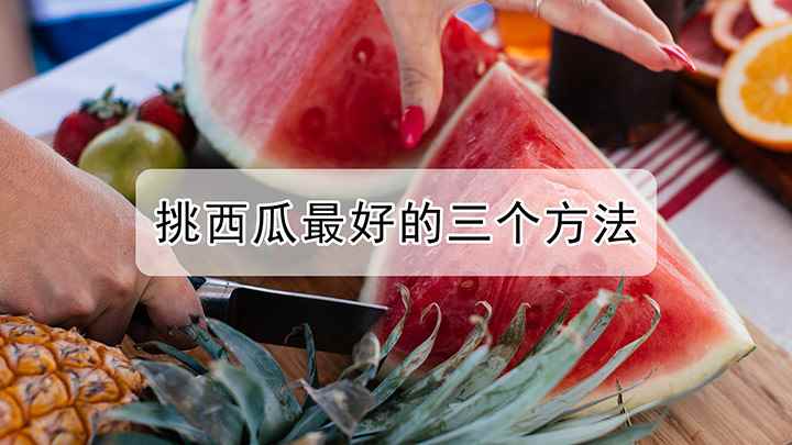 挑西瓜的技巧(挑西瓜最好的三个方法,方法)