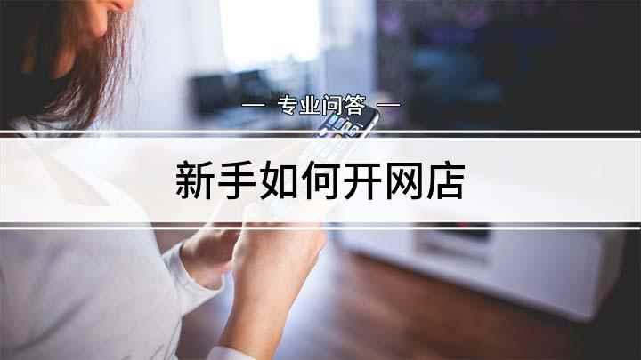 新手如何开网店(怎么在家开淘宝网店这里有答案)